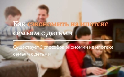Как сэкономить на ипотеке семьям с детьми