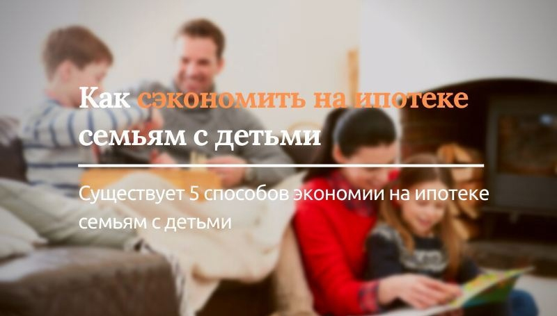 Как сэкономить на ипотеке семьям с детьми