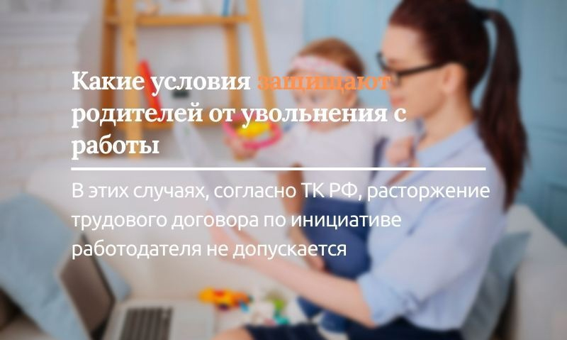 Какие условия защищают родителей от увольнения с работы?